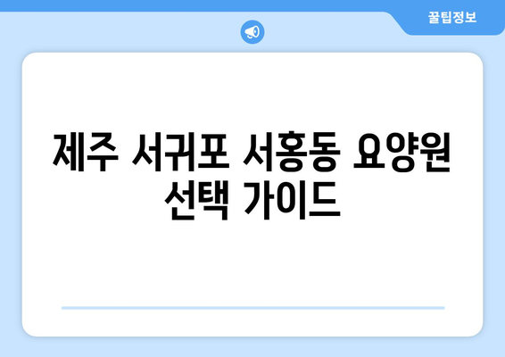 제주도 서귀포시 서홍동 요양원 추천 BEST 안내 반드시 알아야 할 꿀팁 정보