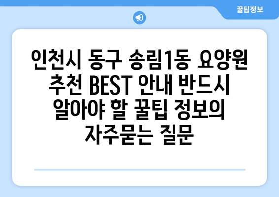 인천시 동구 송림1동 요양원 추천 BEST 안내 반드시 알아야 할 꿀팁 정보