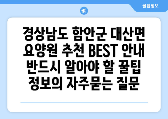 경상남도 함안군 대산면 요양원 추천 BEST 안내 반드시 알아야 할 꿀팁 정보