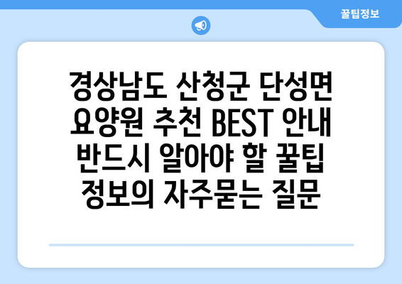 경상남도 산청군 단성면 요양원 추천 BEST 안내 반드시 알아야 할 꿀팁 정보