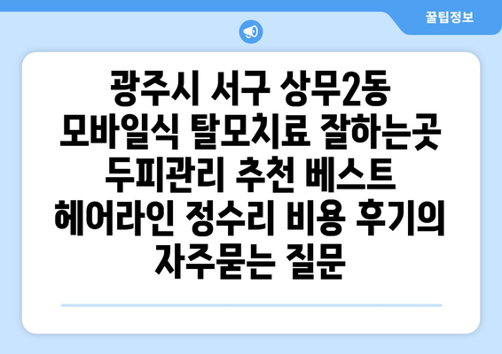 광주시 서구 상무2동 모바일식 탈모치료 잘하는곳 두피관리 추천 베스트 헤어라인 정수리 비용 후기
