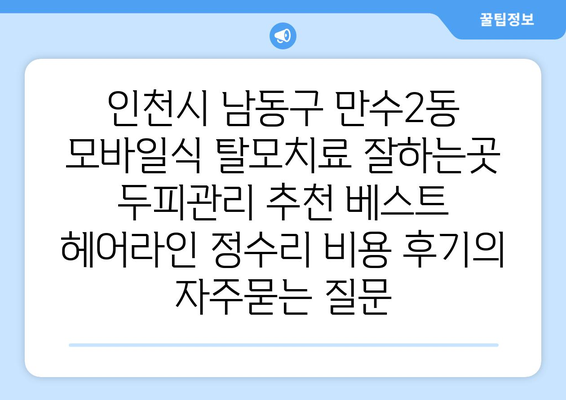 인천시 남동구 만수2동 모바일식 탈모치료 잘하는곳 두피관리 추천 베스트 헤어라인 정수리 비용 후기