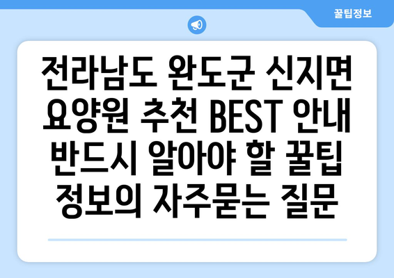 전라남도 완도군 신지면 요양원 추천 BEST 안내 반드시 알아야 할 꿀팁 정보