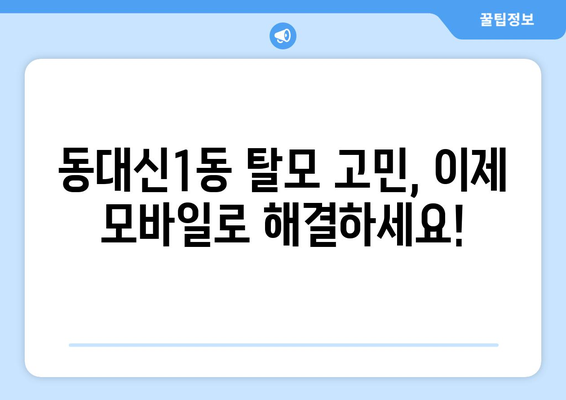 부산시 서구 동대신1동 모바일식 탈모치료 잘하는곳 두피관리 추천 베스트 헤어라인 정수리 비용 후기