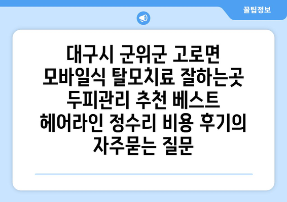 대구시 군위군 고로면 모바일식 탈모치료 잘하는곳 두피관리 추천 베스트 헤어라인 정수리 비용 후기