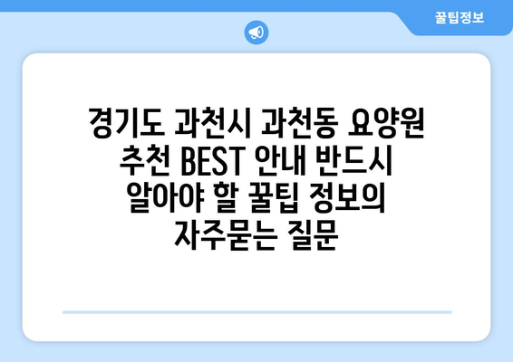 경기도 과천시 과천동 요양원 추천 BEST 안내 반드시 알아야 할 꿀팁 정보