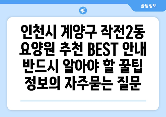 인천시 계양구 작전2동 요양원 추천 BEST 안내 반드시 알아야 할 꿀팁 정보