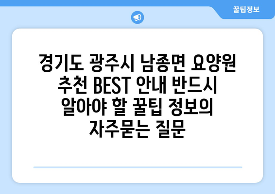 경기도 광주시 남종면 요양원 추천 BEST 안내 반드시 알아야 할 꿀팁 정보