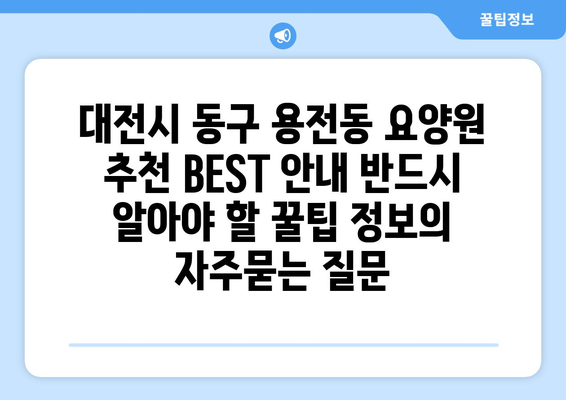 대전시 동구 용전동 요양원 추천 BEST 안내 반드시 알아야 할 꿀팁 정보