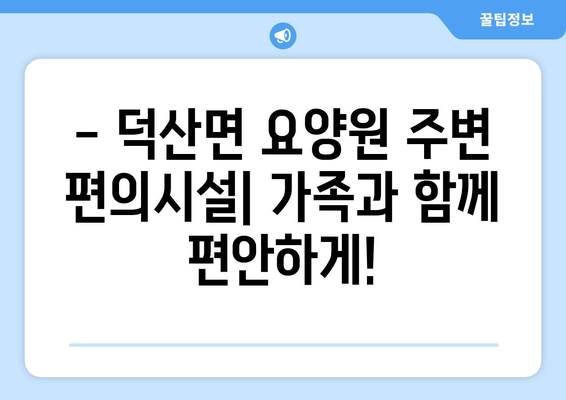 충청남도 예산군 덕산면 요양원 추천 BEST 안내 반드시 알아야 할 꿀팁 정보