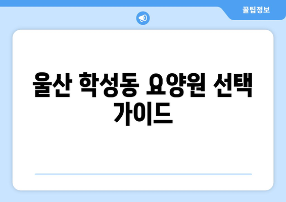 울산시 중구 학성동 요양원 추천 BEST 안내 반드시 알아야 할 꿀팁 정보