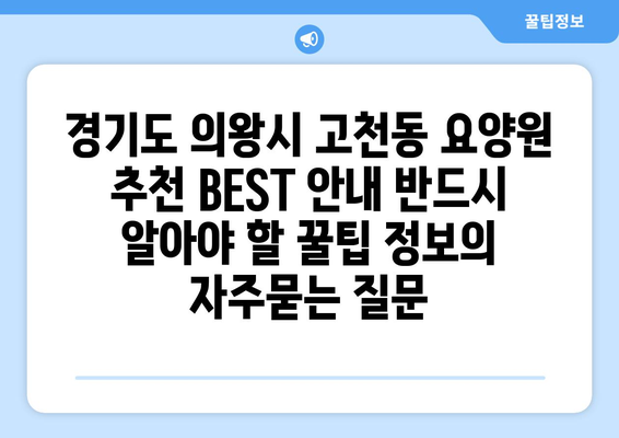 경기도 의왕시 고천동 요양원 추천 BEST 안내 반드시 알아야 할 꿀팁 정보