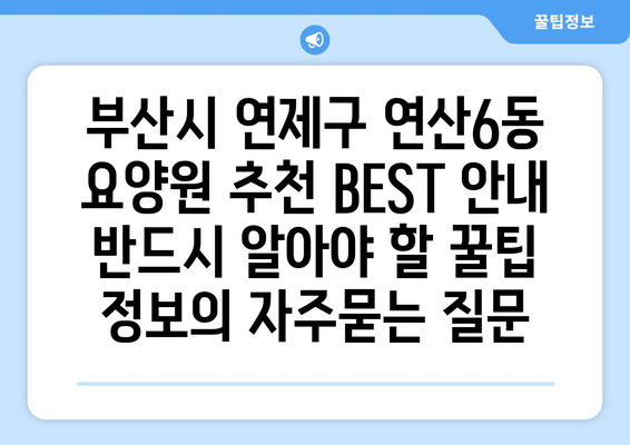 부산시 연제구 연산6동 요양원 추천 BEST 안내 반드시 알아야 할 꿀팁 정보