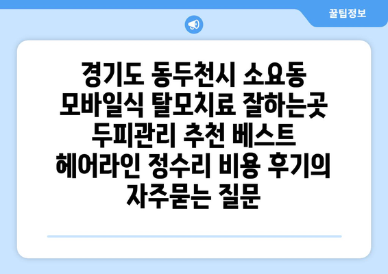 경기도 동두천시 소요동 모바일식 탈모치료 잘하는곳 두피관리 추천 베스트 헤어라인 정수리 비용 후기