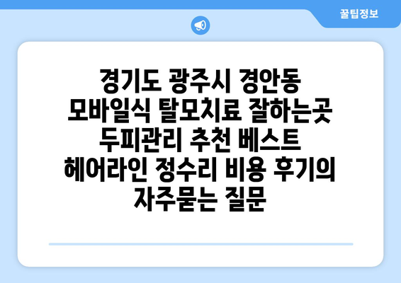 경기도 광주시 경안동 모바일식 탈모치료 잘하는곳 두피관리 추천 베스트 헤어라인 정수리 비용 후기