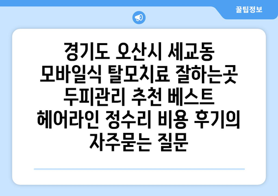 경기도 오산시 세교동 모바일식 탈모치료 잘하는곳 두피관리 추천 베스트 헤어라인 정수리 비용 후기