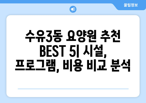 서울시 강북구 수유3동 요양원 추천 BEST 안내 반드시 알아야 할 꿀팁 정보