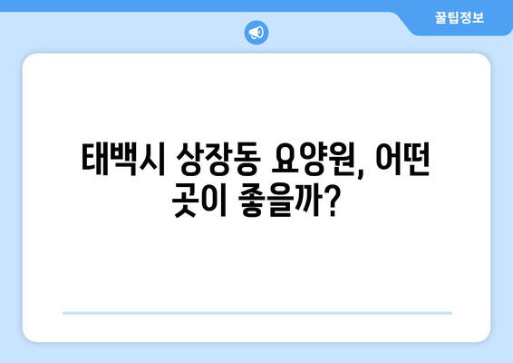 강원도 태백시 상장동 요양원 추천 BEST 안내 반드시 알아야 할 꿀팁 정보