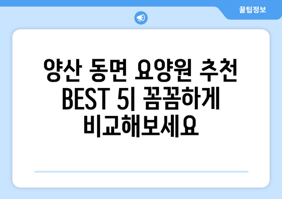 경상남도 양산시 동면 요양원 추천 BEST 안내 반드시 알아야 할 꿀팁 정보