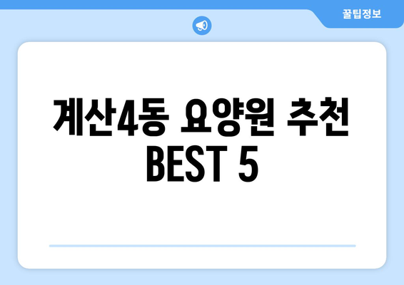 인천시 계양구 계산4동 요양원 추천 BEST 안내 반드시 알아야 할 꿀팁 정보