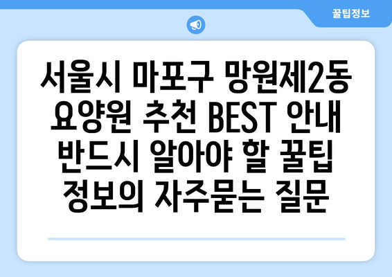서울시 마포구 망원제2동 요양원 추천 BEST 안내 반드시 알아야 할 꿀팁 정보