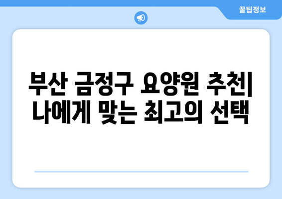 부산시 금정구 부곡3동 요양원 추천 BEST 안내 반드시 알아야 할 꿀팁 정보