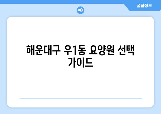 부산시 해운대구 우1동 요양원 추천 BEST 안내 반드시 알아야 할 꿀팁 정보