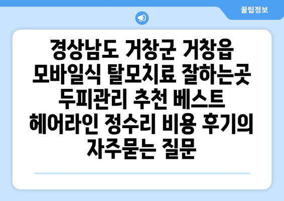 경상남도 거창군 거창읍 모바일식 탈모치료 잘하는곳 두피관리 추천 베스트 헤어라인 정수리 비용 후기