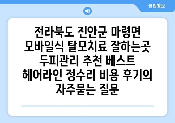 전라북도 진안군 마령면 모바일식 탈모치료 잘하는곳 두피관리 추천 베스트 헤어라인 정수리 비용 후기