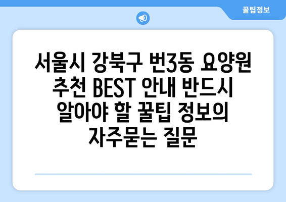 서울시 강북구 번3동 요양원 추천 BEST 안내 반드시 알아야 할 꿀팁 정보