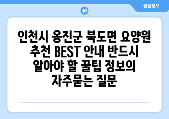 인천시 옹진군 북도면 요양원 추천 BEST 안내 반드시 알아야 할 꿀팁 정보