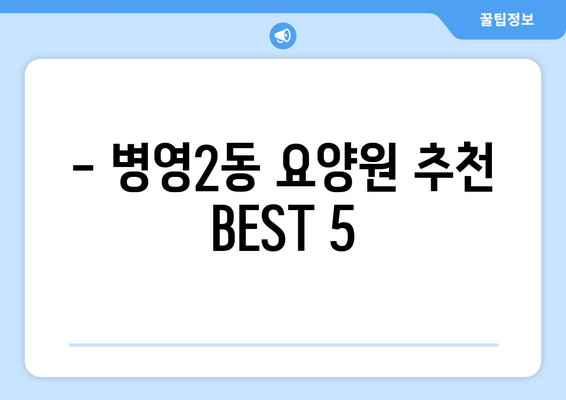 울산시 중구 병영2동 요양원 추천 BEST 안내 반드시 알아야 할 꿀팁 정보