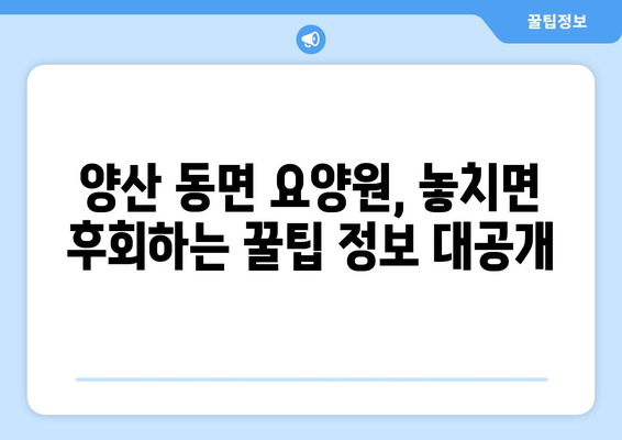 경상남도 양산시 동면 요양원 추천 BEST 안내 반드시 알아야 할 꿀팁 정보