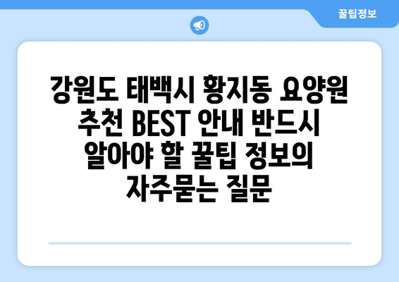 강원도 태백시 황지동 요양원 추천 BEST 안내 반드시 알아야 할 꿀팁 정보