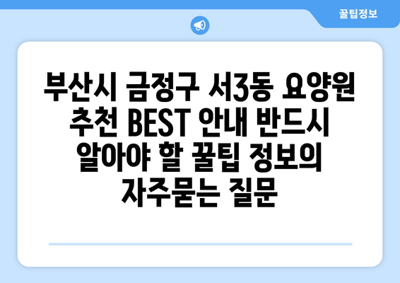 부산시 금정구 서3동 요양원 추천 BEST 안내 반드시 알아야 할 꿀팁 정보