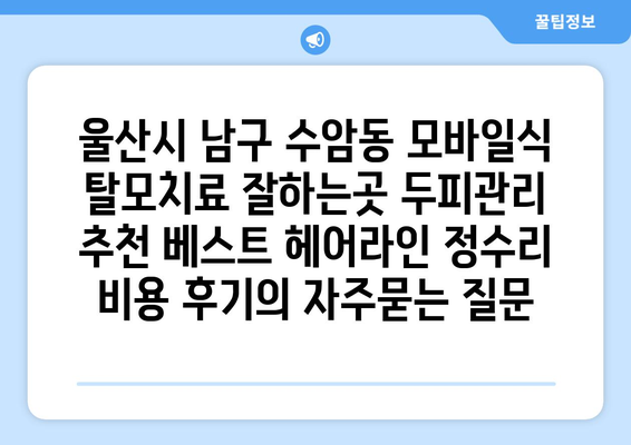 울산시 남구 수암동 모바일식 탈모치료 잘하는곳 두피관리 추천 베스트 헤어라인 정수리 비용 후기