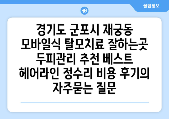 경기도 군포시 재궁동 모바일식 탈모치료 잘하는곳 두피관리 추천 베스트 헤어라인 정수리 비용 후기
