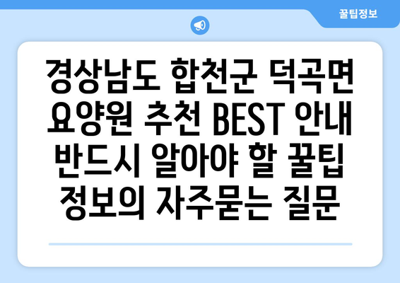 경상남도 합천군 덕곡면 요양원 추천 BEST 안내 반드시 알아야 할 꿀팁 정보