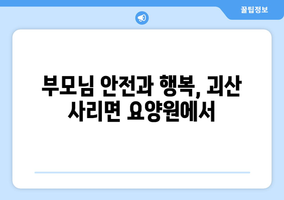 충청북도 괴산군 사리면 요양원 추천 BEST 안내 반드시 알아야 할 꿀팁 정보