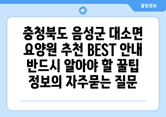 충청북도 음성군 대소면 요양원 추천 BEST 안내 반드시 알아야 할 꿀팁 정보