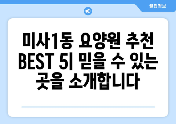 경기도 하남시 미사1동 요양원 추천 BEST 안내 반드시 알아야 할 꿀팁 정보