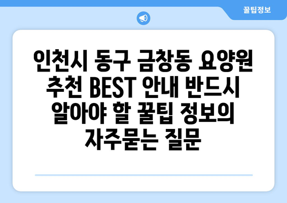 인천시 동구 금창동 요양원 추천 BEST 안내 반드시 알아야 할 꿀팁 정보