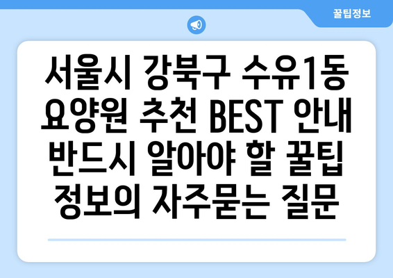 서울시 강북구 수유1동 요양원 추천 BEST 안내 반드시 알아야 할 꿀팁 정보
