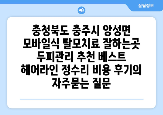 충청북도 충주시 앙성면 모바일식 탈모치료 잘하는곳 두피관리 추천 베스트 헤어라인 정수리 비용 후기