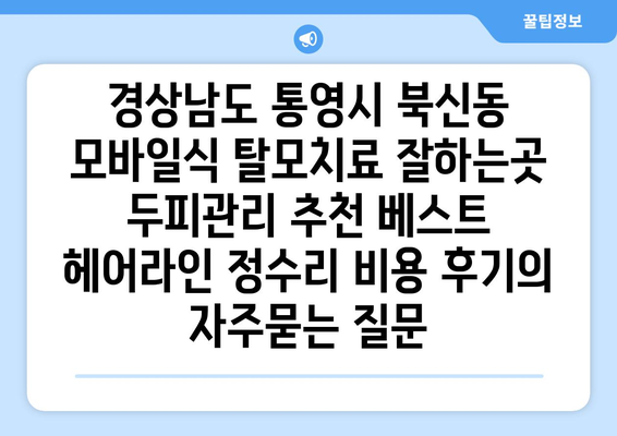 경상남도 통영시 북신동 모바일식 탈모치료 잘하는곳 두피관리 추천 베스트 헤어라인 정수리 비용 후기