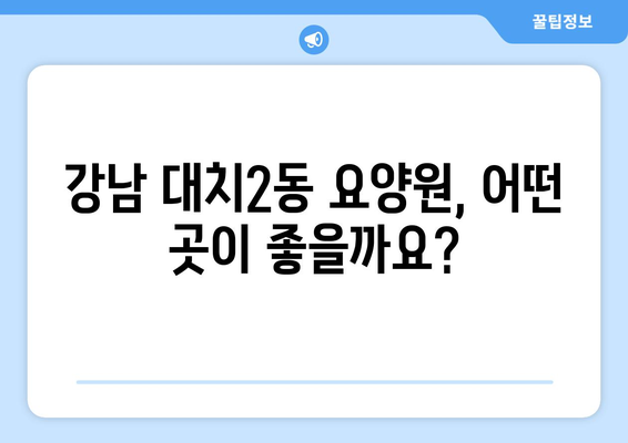 서울시 강남구 대치2동 요양원 추천 BEST 안내 반드시 알아야 할 꿀팁 정보
