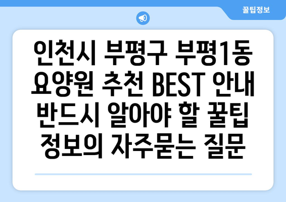인천시 부평구 부평1동 요양원 추천 BEST 안내 반드시 알아야 할 꿀팁 정보