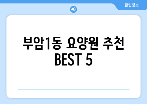 부산시 부산진구 부암1동 요양원 추천 BEST 안내 반드시 알아야 할 꿀팁 정보