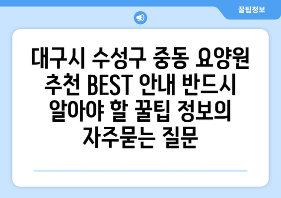 대구시 수성구 중동 요양원 추천 BEST 안내 반드시 알아야 할 꿀팁 정보