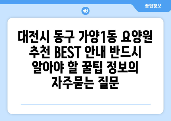 대전시 동구 가양1동 요양원 추천 BEST 안내 반드시 알아야 할 꿀팁 정보